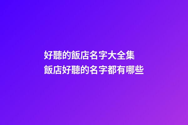 好聽的飯店名字大全集 飯店好聽的名字都有哪些-第1張-店鋪起名-玄機派